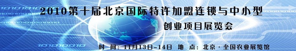 2010第十屆北京國際特許加盟連鎖與中小型創(chuàng)業(yè)項(xiàng)目展覽會