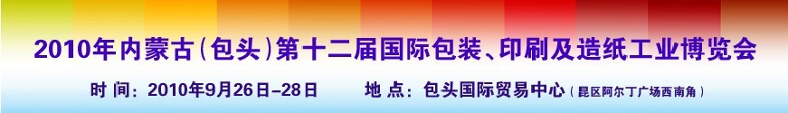 2010內(nèi)蒙古第十二屆國際包裝、印刷及造紙工業(yè)博覽會