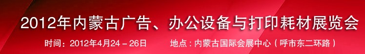 2012年內(nèi)蒙古廣告設(shè)備、辦公設(shè)備與打印耗材展覽會