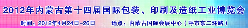 2012年第十四屆內(nèi)蒙古國際包裝、印刷及造紙工業(yè)博覽會