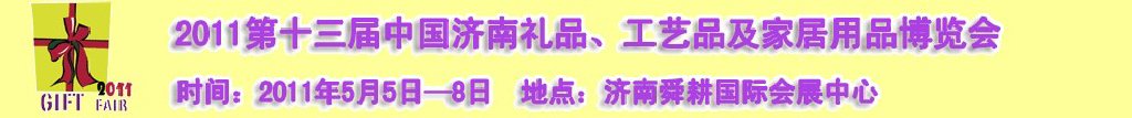 2011第十三屆山東禮品、工藝品及家居用品（濟(jì)南）博覽會(huì)山東禮品、工藝品、家居用品（濟(jì)南）博覽會(huì)