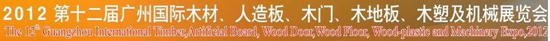 2012第十二屆廣州國際木材、人造板、木門、木地板、裝飾紙、木塑及機(jī)械展覽會