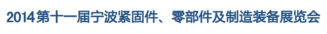 2014第11屆寧波緊固件、零部件及制造裝備展覽會