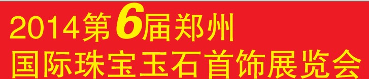 2014第六屆中國(guó)(鄭州)國(guó)際珠寶首飾玉石展覽會(huì)