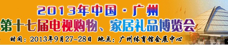 2013中國廣州第十七屆電視購物、家居禮品博覽會(huì)