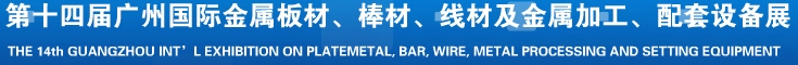 2014第十五屆廣州國際金屬板材、管材、棒材、線材及金屬加工、配套設(shè)備展覽會