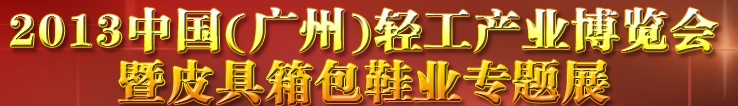 2013中國(guó)（廣州）輕工產(chǎn)業(yè)博覽會(huì)暨皮具、箱包、鞋業(yè)出口商品交易會(huì)