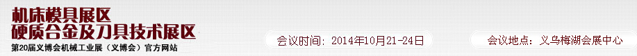 2014第20屆義博會機械工業(yè)展--機床模具展區(qū)/硬質(zhì)合金及刀具技術(shù)展區(qū)