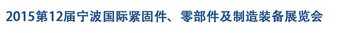 2015第12屆寧波緊固件、零部件及制造裝備展覽會