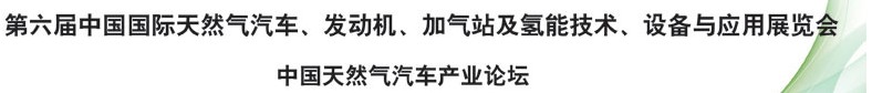 2014第六屆中國國際天然氣汽車、發(fā)動機、加氣站及氫能技術、設備與應用展覽會