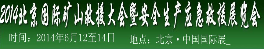 2014中國(北京)國際礦山救援大會及安全生產(chǎn)應(yīng)急救援技術(shù)與裝備展覽會