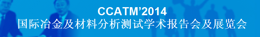 CCATM’2014國(guó)際冶金及材料分析測(cè)試學(xué)術(shù)報(bào)告會(huì)及展覽會(huì)