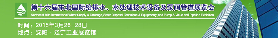 2015第十六屆中國東北國際給排水、水處理技術(shù)設(shè)備及泵、閥、管道展覽會（沈陽）