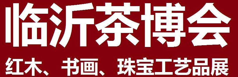 2014第四屆中國（臨沂）茶文化博覽會暨紅木家具、書畫、珠寶工藝品展<br>2014第五屆中國（臨沂）商博會---專題展