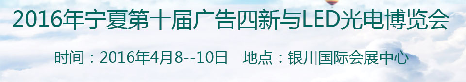 2016寧夏第十屆國際廣告四新與傳媒博覽會暨第九屆LED及城市景觀照明技術(shù)博覽會