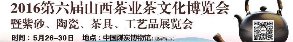 2016第六屆山西茶業(yè)茶文化博覽會暨紫砂、陶瓷、茶具、工藝品展覽會