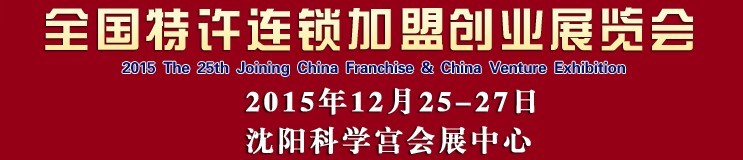 2015第25屆沈陽全國特許連鎖加盟創(chuàng)業(yè)項(xiàng)目博覽會