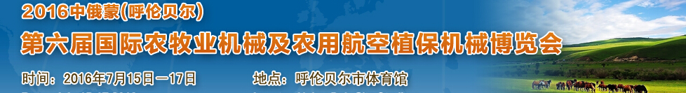 2016中俄蒙（呼倫貝爾）第六屆國(guó)際農(nóng)牧業(yè)機(jī)械及農(nóng)用航空植保機(jī)械博覽會(huì)