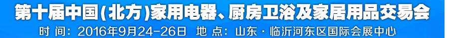 2016第十屆中國(北方)家用電器、廚房衛(wèi)浴及家居用品交易會