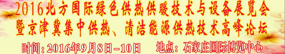 2016北方國際綠色供熱采暖、通風(fēng)、空調(diào)技術(shù)與設(shè)備展覽會(huì)<br>暨京津冀集中供熱、清潔能源供熱技術(shù)高峰論壇